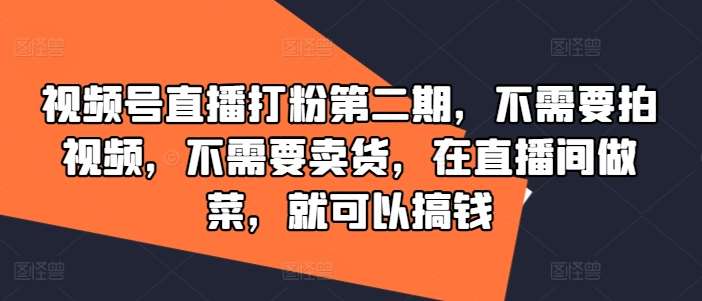 视频号直播打粉第二期，不需要拍视频，不需要卖货，在直播间做菜，就可以搞钱汇创网-网创项目_汇创网_中创网_福缘网_冒泡网_网创项目平台汇创网