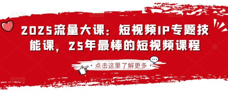 2025流量大课：短视频IP专题技能课，25年最棒的短视频课程汇创网-网创项目_汇创网_中创网_福缘网_冒泡网_资源整合平台汇创网