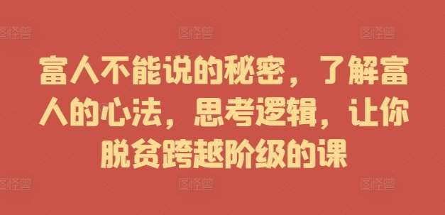 富人不能说的秘密，了解富人的心法，思考逻辑，让你脱贫跨越阶级的课汇创网-网创项目_汇创网_中创网_福缘网_冒泡网_资源整合平台汇创网