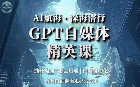 AI航海·深海潜行，GPT自媒体精英课，全网首创调教心流法3.0汇创网-网创项目_汇创网_中创网_福缘网_冒泡网_资源整合平台汇创网