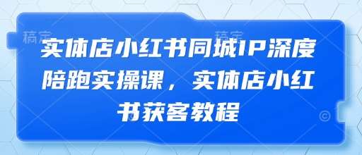 实体店小红书同城IP深度陪跑实操课，实体店小红书获客教程汇创网-网创项目_汇创网_中创网_福缘网_冒泡网_资源整合平台汇创网