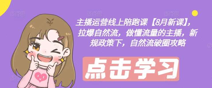 主播运营线上陪跑课【8月新课】，拉爆自然流，做懂流量的主播，新规政策下，自然流破圈攻略汇创网-网创项目_汇创网_中创网_福缘网_冒泡网_资源整合平台汇创网