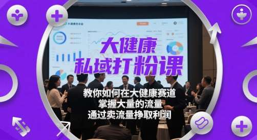 大健康私域打粉课，​教你如何在大健康赛道，掌握大量的流量，通过卖流量挣取利润汇创网-网创项目_汇创网_中创网_福缘网_冒泡网_网创项目平台汇创网
