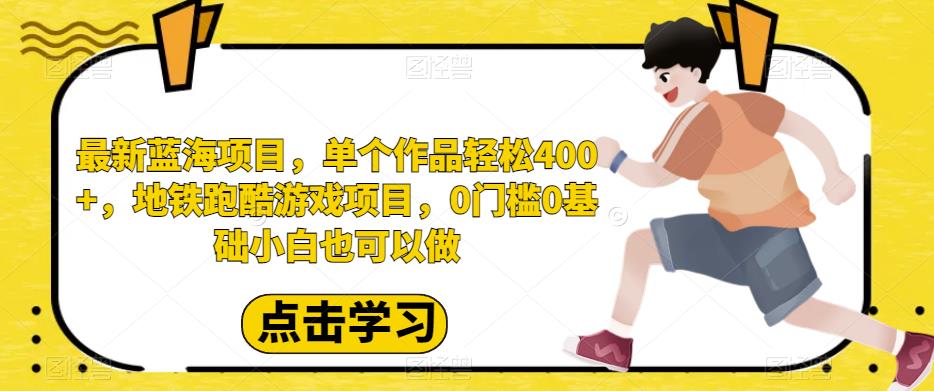 最新蓝海项目，单个作品轻松400+，地铁跑酷游戏项目，0门槛0基础小白也可以做【揭秘】汇创网-网创项目_汇创网_中创网_福缘网_冒泡网_资源整合平台汇创网