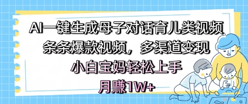 AI一键生成母子对话育儿类视频，条条爆款视频，多渠道变现，小白宝妈轻松上手，月入1W+汇创网-网创项目_汇创网_中创网_福缘网_冒泡网_资源整合平台汇创网
