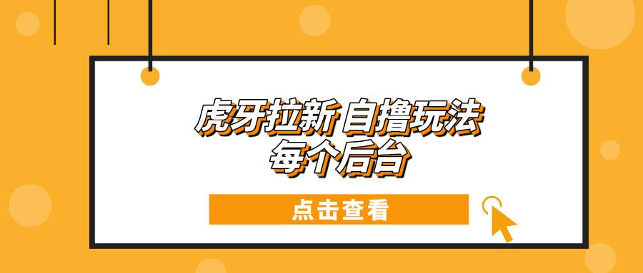 （13631期）虎牙拉新自撸玩法 每个后台每天100+汇创网-网创项目_汇创网_中创网_福缘网_冒泡网_资源整合平台汇创网