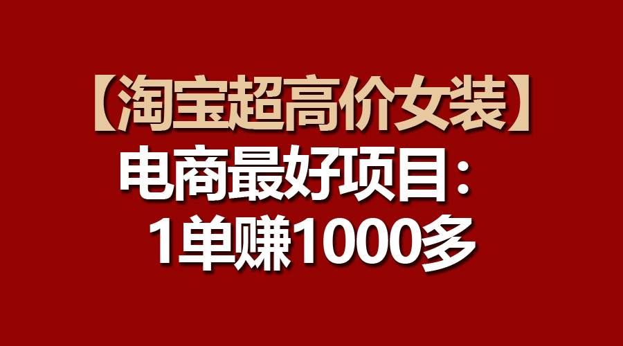 （10514期）【淘宝超高价女装】电商最好项目：一单赚1000多汇创网-网创项目_汇创网_中创网_福缘网_冒泡网_网创项目平台汇创网