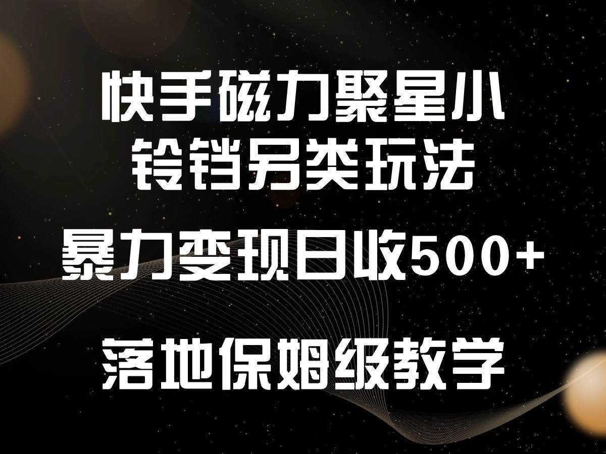 快手磁力聚星小铃铛另类玩法，暴力变现日入500+，小白轻松上手，落地保姆级教学汇创网-网创项目_汇创网_中创网_福缘网_冒泡网_网创项目平台汇创网