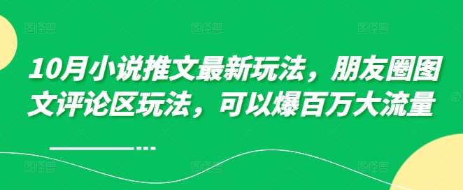 10月小说推文最新玩法，朋友圈图文评论区玩法，可以爆百万大流量 汇创网-网创项目_汇创网_中创网_福缘网_冒泡网_网创项目平台汇创网