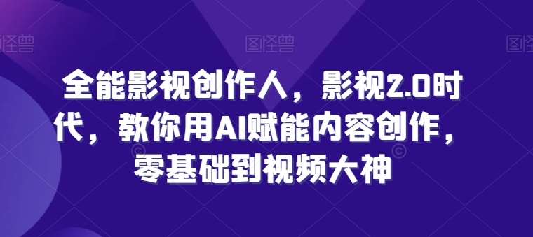 全能影视创作人，影视2.0时代，教你用AI赋能内容创作，​零基础到视频大神汇创网-网创项目_汇创网_中创网_福缘网_冒泡网_网创项目平台汇创网