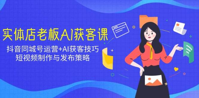 （14279期）实体店老板AI获客课：抖音同城号运营+AI获客技巧，短视频制作与发布策略汇创网-网创项目_汇创网_中创网_福缘网_冒泡网_资源整合平台汇创网