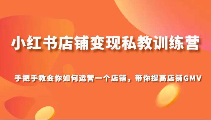 小红书店铺变现私教训练营，手把手教会你运营店铺，带你提高店铺GMV汇创网-网创项目_汇创网_中创网_福缘网_冒泡网_资源整合平台汇创网