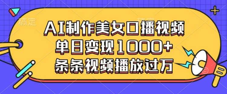 AI制作美女口播视频，单日变现多张，条条视频播放过万汇创网-网创项目_汇创网_中创网_福缘网_冒泡网_资源整合平台汇创网