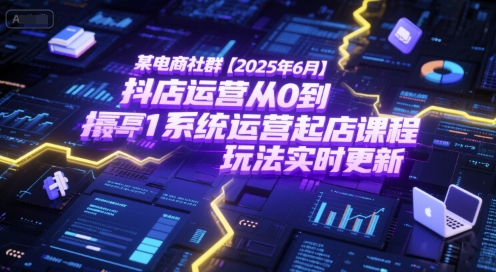 某电商社群【2025年6月】抖店运营从0到1系统运营起店课程，抖店最新玩法实时更新汇创网-网创项目_汇创网_中创网_福缘网_冒泡网_资源整合平台汇创网