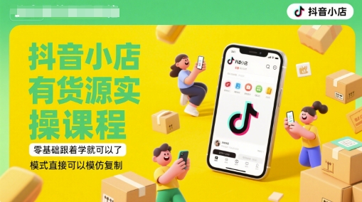 抖音小店有货源实操课程，零基础跟着学就可以了，模式直接可以模仿复制(更新6月)汇创网-网创项目_汇创网_中创网_福缘网_冒泡网_资源整合平台汇创网