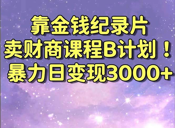 （8944期）靠金钱纪录片卖财商课程B计划！暴力日变现3000+，喂饭式干货教程！汇创网-网创项目_汇创网_中创网_福缘网_冒泡网_资源整合平台汇创网