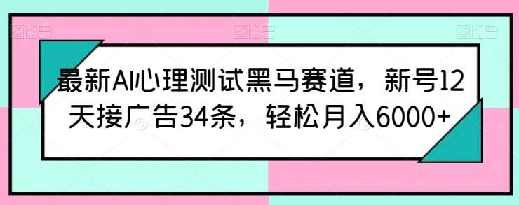 最新AI心理测试黑马赛道，新号12天接广告34条，轻松月入6000+【揭秘】汇创网-网创项目_汇创网_中创网_福缘网_冒泡网_网创项目平台汇创网