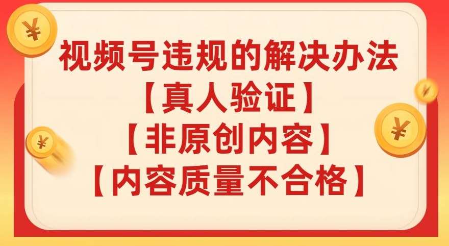 视频号【真人验证】【内容质量不合格】【非原创内容】的违规解决办法【揭秘】汇创网-网创项目_汇创网_中创网_福缘网_冒泡网_网创项目平台汇创网