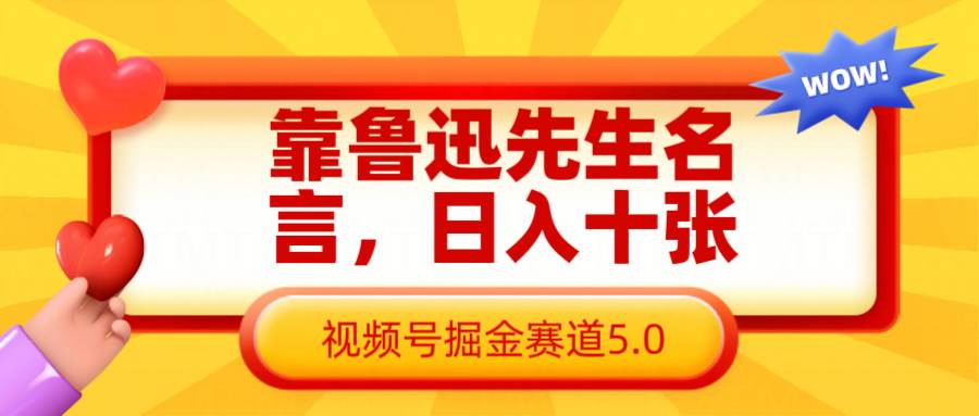 靠鲁迅先生名言，日入十张长期简单高效，视频号掘金赛道5.0汇创网-网创项目_汇创网_中创网_福缘网_冒泡网_资源整合平台汇创网
