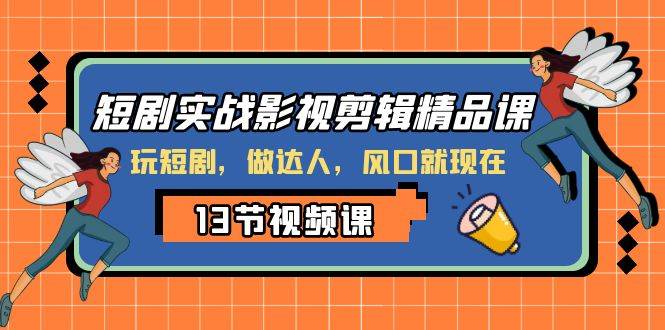 （8013期）短剧实战影视剪辑精品课，玩短剧，做达人，风口就现在汇创网-网创项目_汇创网_中创网_福缘网_冒泡网_资源整合平台汇创网