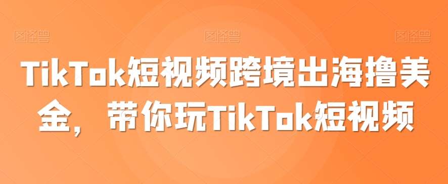 TikTok短视频跨境出海撸美金，带你玩TikTok短视频汇创网-网创项目_汇创网_中创网_福缘网_冒泡网_资源整合平台汇创网