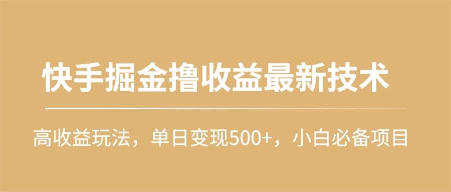 快手掘金撸收益最新技术，高收益玩法，单日变现500+，小白必备项目汇创网-网创项目_汇创网_中创网_福缘网_冒泡网_资源整合平台汇创网