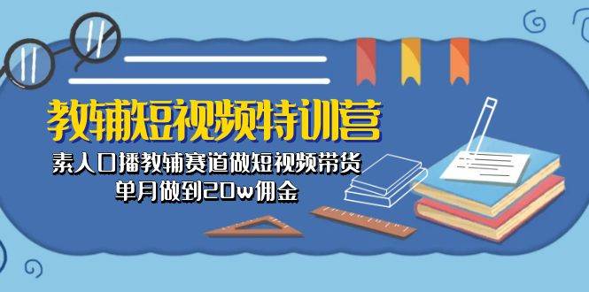 （10801期）教辅-短视频特训营： 素人口播教辅赛道做短视频带货，单月做到20w佣金汇创网-网创项目_汇创网_中创网_福缘网_冒泡网_资源整合平台汇创网