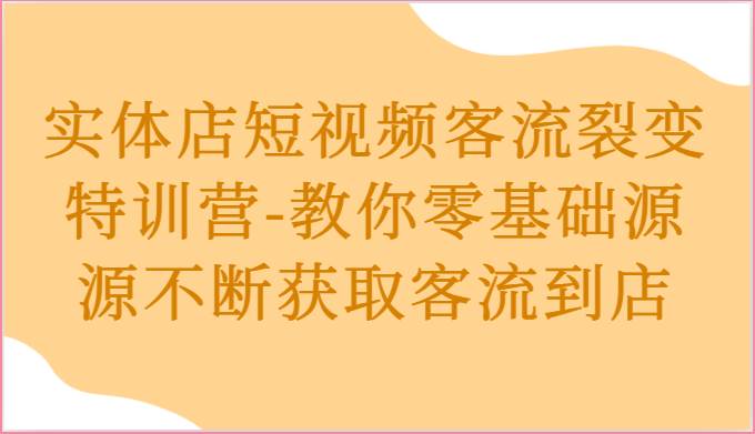实体店短视频客流裂变特训营-教你零基础源源不断获取客流到店网创项目_汇创网_中创网_福缘网_冒泡网_资源整合平台汇创网