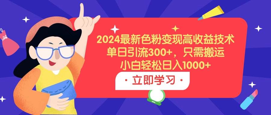 （9480期）2024最新色粉变现高收益技术，单日引流300+，只需搬运，小白轻松日入1000+汇创网-网创项目_汇创网_中创网_福缘网_冒泡网_资源整合平台汇创网