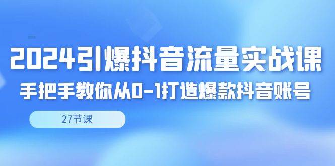 （8951期）2024引爆·抖音流量实战课，手把手教你从0-1打造爆款抖音账号（27节）汇创网-网创项目_汇创网_中创网_福缘网_冒泡网_网创项目平台汇创网