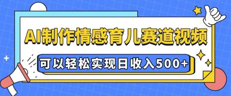 AI 制作情感育儿赛道视频，可以轻松实现日收入5张【揭秘】汇创网-网创项目_汇创网_中创网_福缘网_冒泡网_网创项目平台汇创网