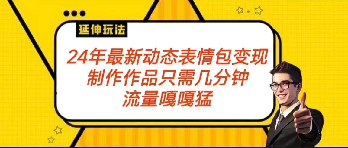 2024年最新动态表情变现包玩法 流量嘎嘎猛 从制作作品到变现保姆级教程汇创网-网创项目_汇创网_中创网_福缘网_冒泡网_资源整合平台汇创网