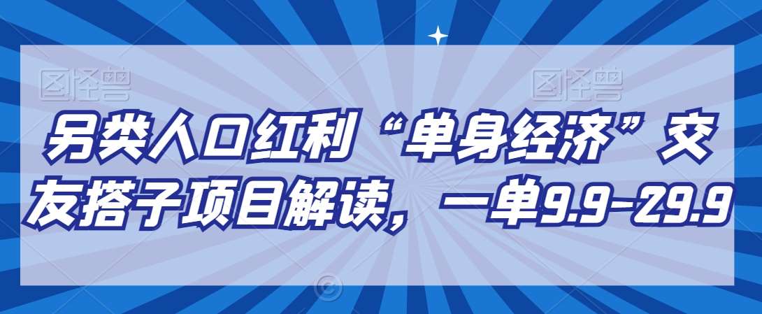 另类人口红利“单身经济”交友搭子项目解读，一单9.9-29.9【揭秘】汇创网-网创项目_汇创网_中创网_福缘网_冒泡网_资源整合平台汇创网