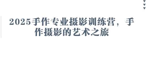 2025手作专业摄影训练营，手作摄影的艺术之旅汇创网-网创项目_汇创网_中创网_福缘网_冒泡网_资源整合平台汇创网