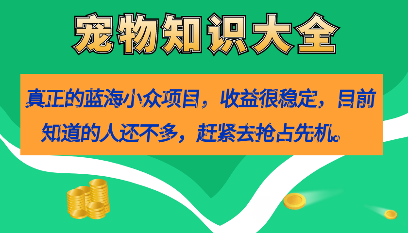 真正的蓝海小众项目，宠物知识大全，收益很稳定（教务+素材）汇创网-网创项目_汇创网_中创网_福缘网_冒泡网_网创项目平台汇创网