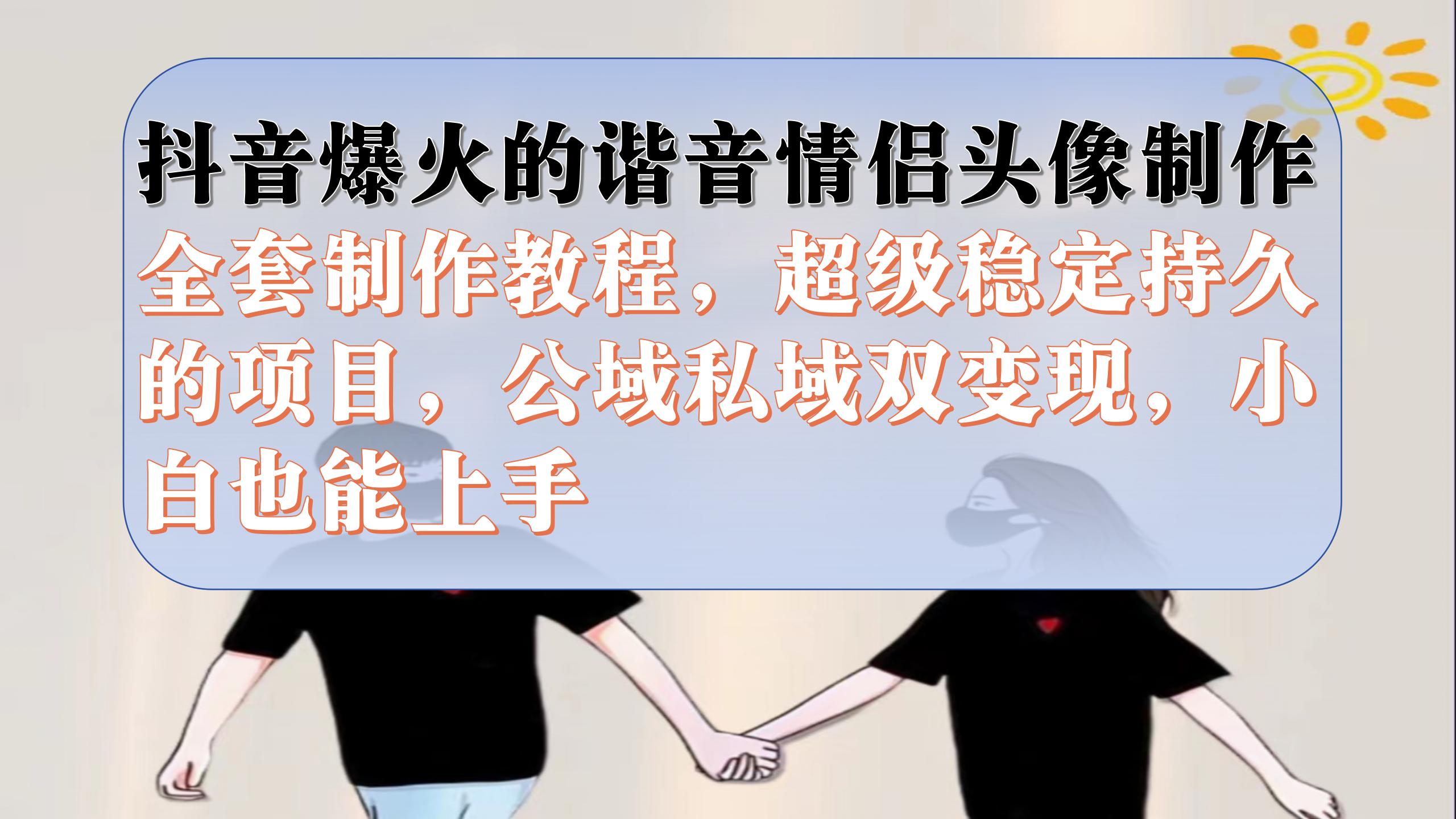 抖音爆火的谐音情侣头像制作全套制作教程，超级稳定持久，公域私域双变现汇创网-网创项目_汇创网_中创网_福缘网_冒泡网_资源整合平台汇创网