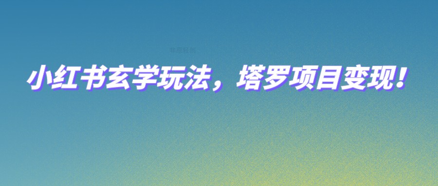 小红书玄学玩法，塔罗项目变现，0成本打造自己的ip不是梦！汇创网-网创项目_汇创网_中创网_福缘网_冒泡网_资源整合平台汇创网