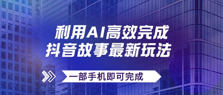 抖音故事最新玩法，通过AI一键生成文案和视频，日收入500+一部手机即可完成汇创网-网创项目_汇创网_中创网_福缘网_冒泡网_网创项目平台汇创网