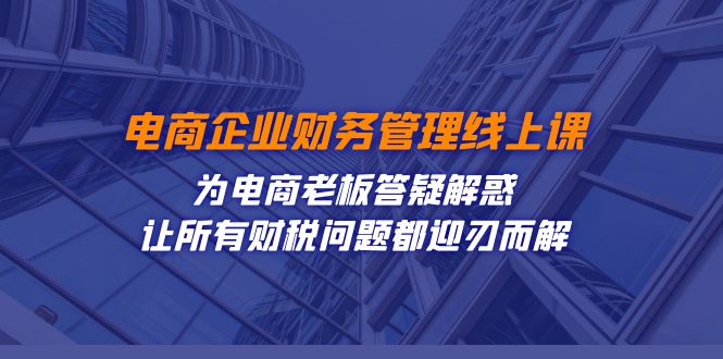 电商企业-财务管理线上课：为电商老板答疑解惑-让所有财税问题都迎刃而解汇创网-网创项目_汇创网_中创网_福缘网_冒泡网_网创项目平台汇创网