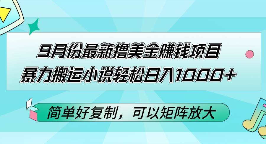 （12487期）9月份最新撸美金赚钱项目，暴力搬运小说轻松日入1000+，简单好复制可以…汇创网-网创项目_汇创网_中创网_福缘网_冒泡网_资源整合平台汇创网