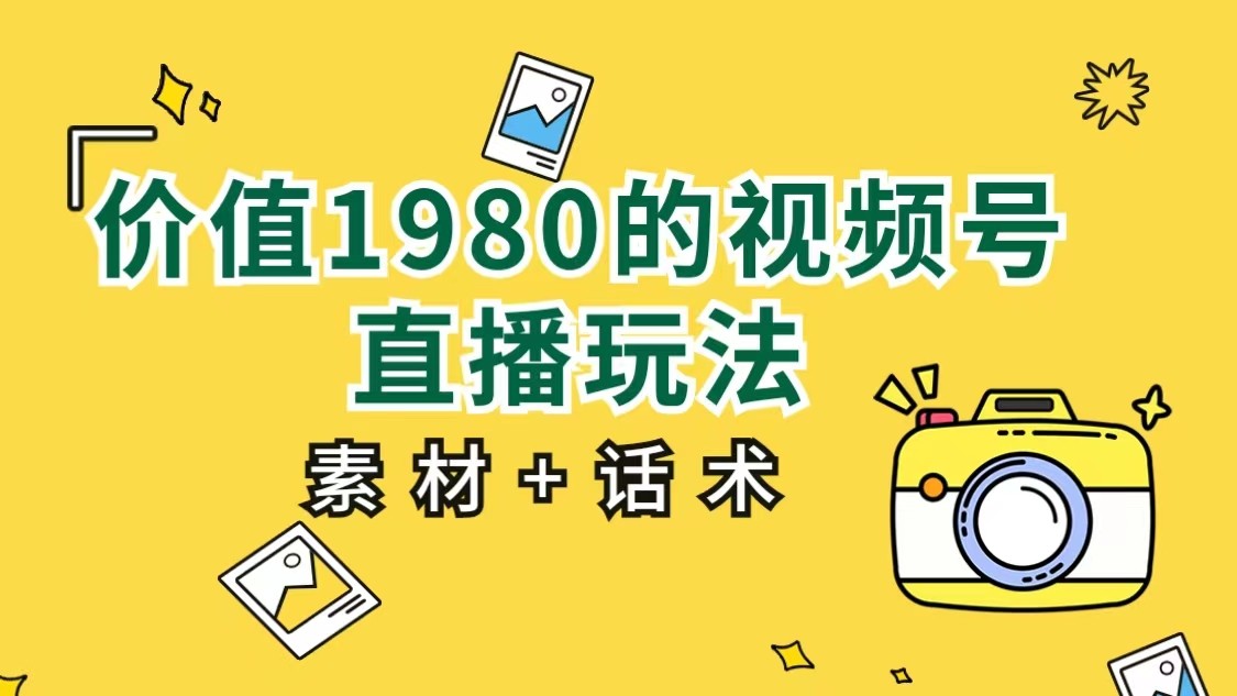 价值1980的视频号直播玩法，小白也可以直接上手操作（素材+话术）汇创网-网创项目_汇创网_中创网_福缘网_冒泡网_网创项目平台汇创网