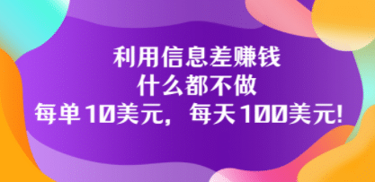 利用信息差赚钱：什么都不做，每单10美元，每天100美元！汇创网-网创项目_汇创网_中创网_福缘网_冒泡网_资源整合平台汇创网