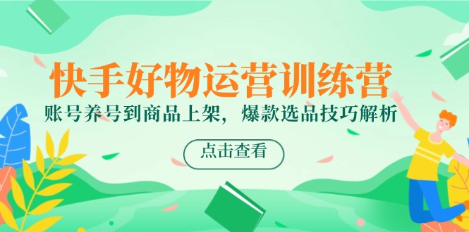 （14950期）快手好物运营训练营，账号养号到商品上架，爆款选品技巧解析汇创网-网创项目_汇创网_中创网_福缘网_冒泡网_资源整合平台汇创网
