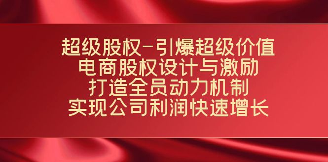 超级股权-引爆超级价值：电商股权设计与激励：打造全员动力机制 实现快速增长汇创网-网创项目_汇创网_中创网_福缘网_冒泡网_网创项目平台汇创网