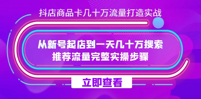 抖店-商品卡几十万流量打造实战，从新号起店到一天几十万搜索、推荐流量完整实操步骤汇创网-网创项目_汇创网_中创网_福缘网_冒泡网_资源整合平台汇创网