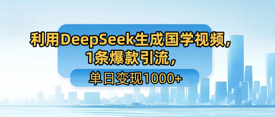 利用DeepSeek生成国学视频，1条爆款引流，单日变现1000+汇创网-网创项目_汇创网_中创网_福缘网_冒泡网_资源整合平台汇创网