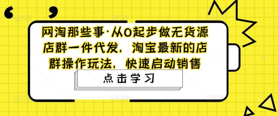 从0起步做无货源店群一件代发，淘宝最新的店群操作玩法，快速启动销售汇创网-网创项目_汇创网_中创网_福缘网_冒泡网_网创项目平台汇创网