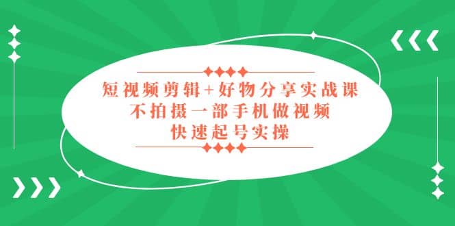 短视频剪辑+好物分享实战课，无需拍摄一部手机做视频，快速起号实操汇创网-网创项目_汇创网_中创网_福缘网_冒泡网_网创项目平台汇创网