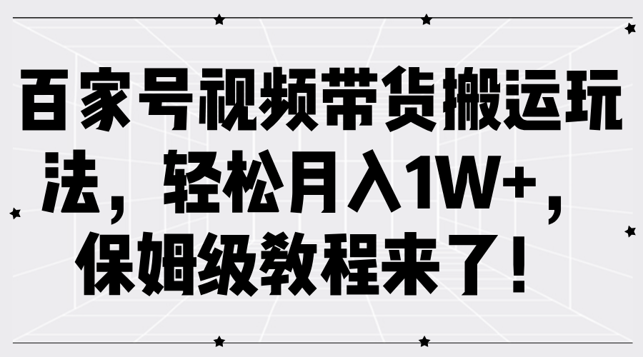 百家号视频带货搬运玩法，轻松月入1W+，保姆级教程来了！汇创网-网创项目_汇创网_中创网_福缘网_冒泡网_资源整合平台汇创网