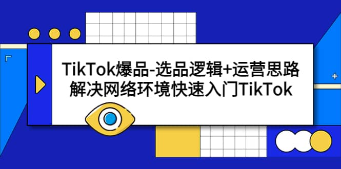 TikTok爆品-选品逻辑+运营思路：解决网络环境快速入门TikTok网创项目_汇创网_中创网_福缘网_冒泡网_资源整合平台汇创网